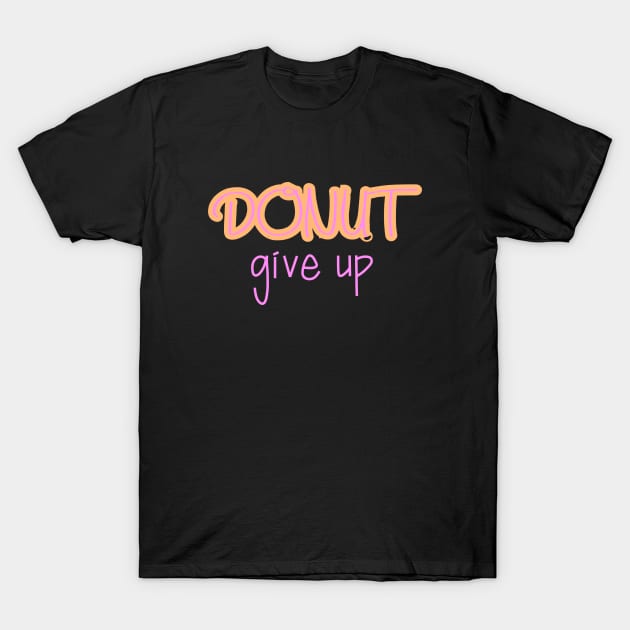 Donut give up T-Shirt by Word and Saying